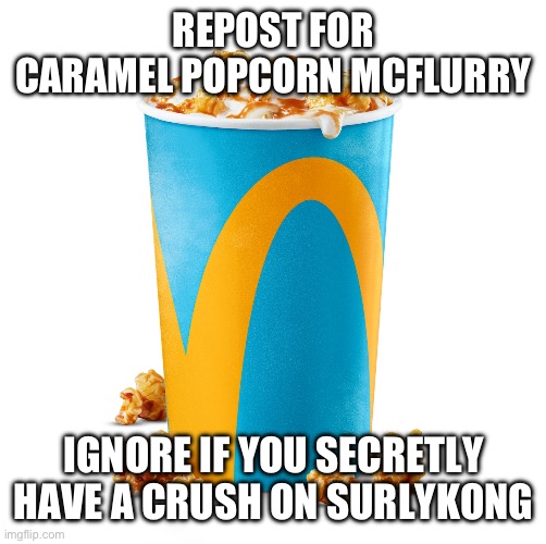 REPOST FOR CARAMEL POPCORN MCFLURRY; IGNORE IF YOU SECRETLY HAVE A CRUSH ON SURLYKONG | made w/ Imgflip meme maker