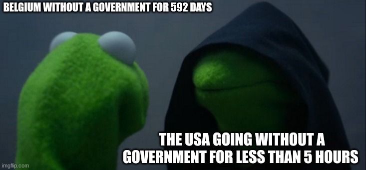 Stability? | BELGIUM WITHOUT A GOVERNMENT FOR 592 DAYS; THE USA GOING WITHOUT A GOVERNMENT FOR LESS THAN 5 HOURS | image tagged in memes,evil kermit,usa,belgium | made w/ Imgflip meme maker