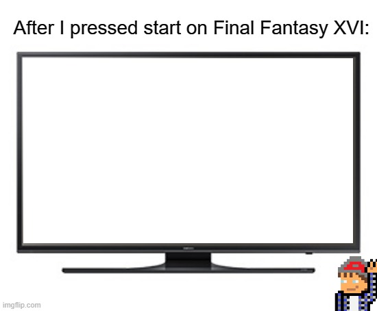 I think I got a blank copy... | After I pressed start on Final Fantasy XVI: | image tagged in tv lord,fyp,final fantasy,rpg,rpg fan,video games | made w/ Imgflip meme maker