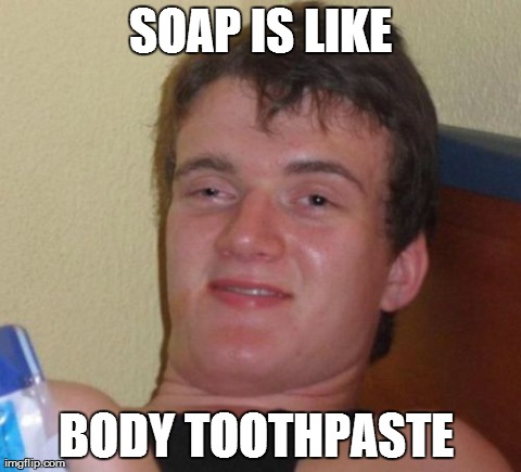 10 Guy | SOAP IS LIKE BODY TOOTHPASTE | image tagged in memes,10 guy | made w/ Imgflip meme maker