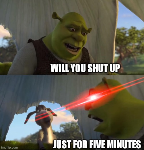 Shrek For Five Minutes | WILL YOU SHUT UP; JUST FOR FIVE MINUTES | image tagged in shrek for five minutes | made w/ Imgflip meme maker