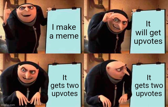 Gru's Plan Meme | I make a meme; It will get upvotes; It gets two upvotes; It gets two upvotes | image tagged in memes,gru's plan,upvotes,fishing for upvotes,front page | made w/ Imgflip meme maker