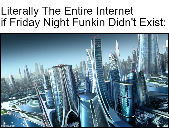 This is society if.. | Literally The Entire Internet if Friday Night Funkin Didn't Exist: | image tagged in this is society if,memes | made w/ Imgflip meme maker