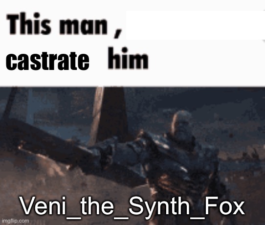 Confirmed zoophile, needs to be taken out | castrate; Veni_the_Synth_Fox | image tagged in this man _____ him | made w/ Imgflip meme maker
