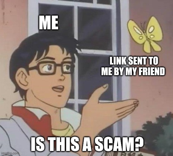 You never know... | ME; LINK SENT TO ME BY MY FRIEND; IS THIS A SCAM? | image tagged in memes,is this a pigeon,link | made w/ Imgflip meme maker