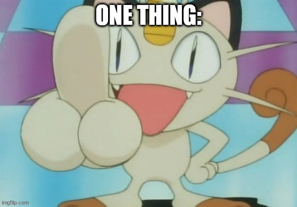 Meowth Dickhand | ONE THING: | image tagged in meowth dickhand | made w/ Imgflip meme maker