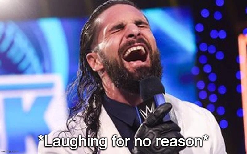 Seth Rollins Laugh | *Laughing for no reason* | image tagged in seth rollins laugh | made w/ Imgflip meme maker