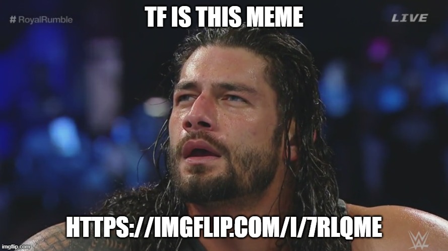 https://imgflip.com/i/7rlqme | TF IS THIS MEME; HTTPS://IMGFLIP.COM/I/7RLQME | image tagged in confused roman reigns | made w/ Imgflip meme maker