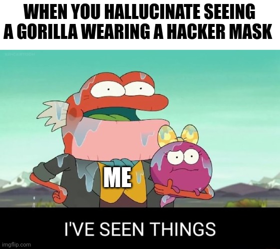 Hacker mask gorilla | WHEN YOU HALLUCINATE SEEING A GORILLA WEARING A HACKER MASK; ME | image tagged in i've seen things | made w/ Imgflip meme maker