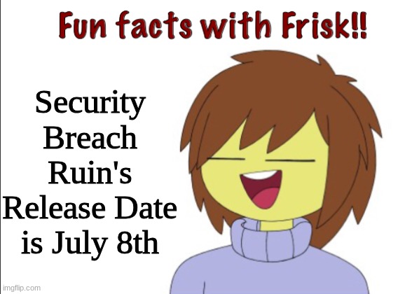 spoiling fnaf sb ruin | Security Breach Ruin's Release Date is July 8th | image tagged in fun facts with frisk | made w/ Imgflip meme maker