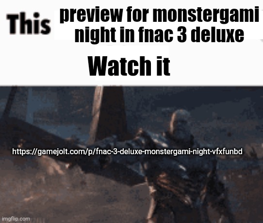 https://gamejolt.com/p/fnac-3-deluxe-monstergami-night-vfxfunbd | preview for monstergami night in fnac 3 deluxe; Watch it; https://gamejolt.com/p/fnac-3-deluxe-monstergami-night-vfxfunbd | image tagged in this man _____ him,fnac 3 deluxe | made w/ Imgflip meme maker
