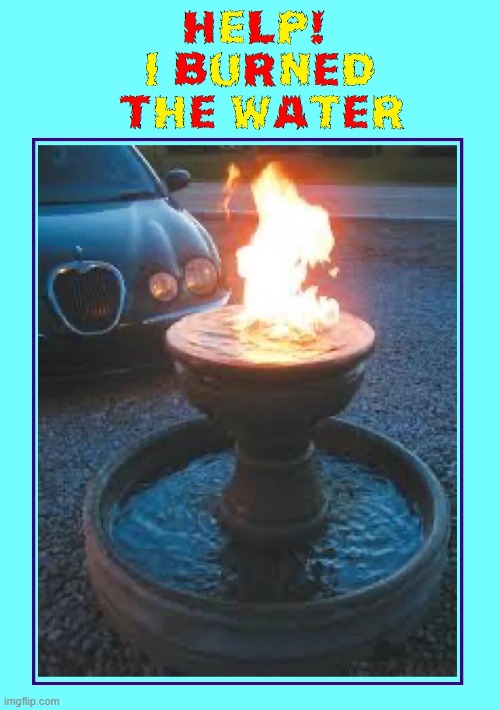 Hot Water | image tagged in vince vance,water,flames,fire,fountain,memes | made w/ Imgflip meme maker