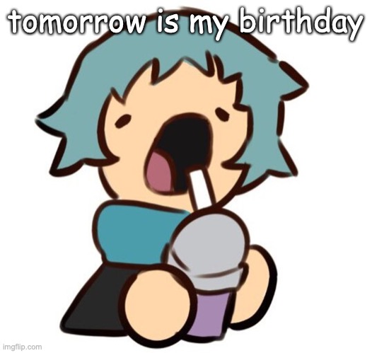 A | tomorrow is my birthday | image tagged in a | made w/ Imgflip meme maker