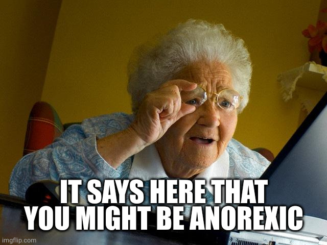 Grandma Finds The Internet Meme | IT SAYS HERE THAT YOU MIGHT BE ANOREXIC | image tagged in memes,grandma finds the internet | made w/ Imgflip meme maker