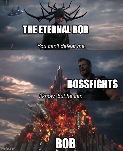 You can't defeat me | THE ETERNAL BOB BOSSFIGHTS BOB | image tagged in you can't defeat me | made w/ Imgflip meme maker