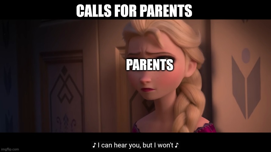 I can hear you, but I won’t | CALLS FOR PARENTS; PARENTS | image tagged in i can hear you but i won t | made w/ Imgflip meme maker