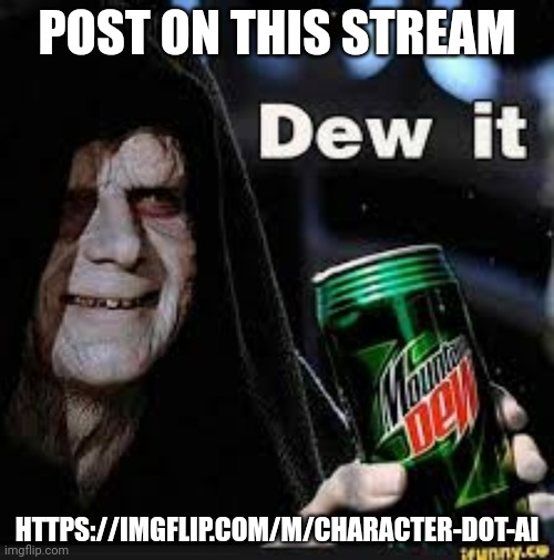 Dew It | POST ON THIS STREAM; HTTPS://IMGFLIP.COM/M/CHARACTER-DOT-AI | image tagged in dew it | made w/ Imgflip meme maker
