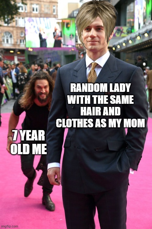 Jason Momoa Henry Cavill Meme | RANDOM LADY WITH THE SAME HAIR AND CLOTHES AS MY MOM; 7 YEAR OLD ME | image tagged in jason momoa henry cavill meme | made w/ Imgflip meme maker