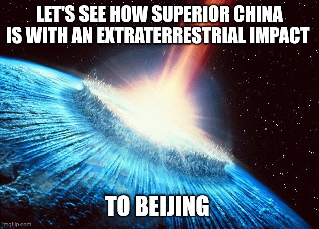 The rod of god | LET'S SEE HOW SUPERIOR CHINA IS WITH AN EXTRATERRESTRIAL IMPACT; TO BEIJING | image tagged in asteroid | made w/ Imgflip meme maker