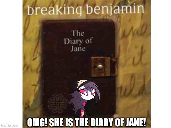 The Diary Of Jane meme | OMG! SHE IS THE DIARY OF JANE! | image tagged in helluva boss and breaking benjamin | made w/ Imgflip meme maker