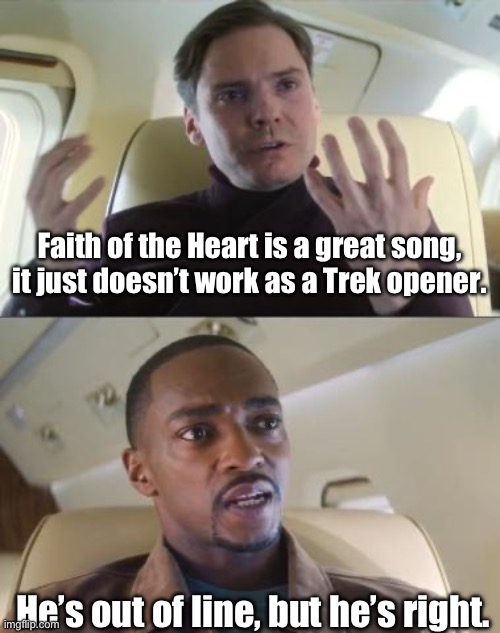 Out of line but he's right | Faith of the Heart is a great song, it just doesn’t work as a Trek opener. He’s out of line, but he’s right. | image tagged in out of line but he's right | made w/ Imgflip meme maker