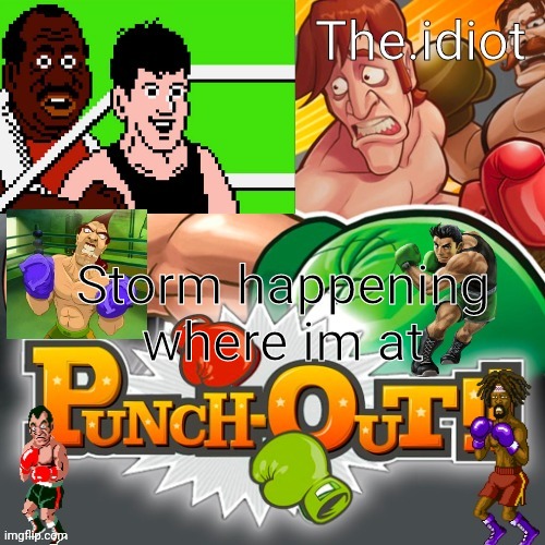 Punchout announcment temp | Storm happening where im at | image tagged in punchout announcment temp | made w/ Imgflip meme maker