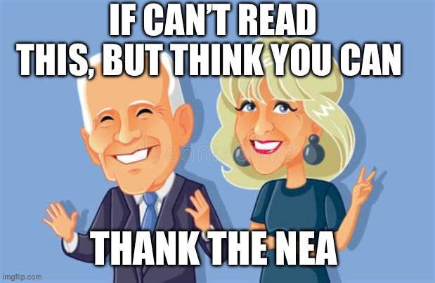 The NEA “teaching without educating “ | IF CAN’T READ THIS, BUT THINK YOU CAN; THANK THE NEA | image tagged in woke,liberalism,democrat,indoctrination | made w/ Imgflip meme maker