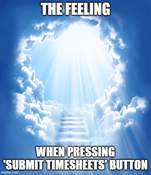 Timesheets | THE FEELING; WHEN PRESSING 'SUBMIT TIMESHEETS' BUTTON | image tagged in heaven | made w/ Imgflip meme maker