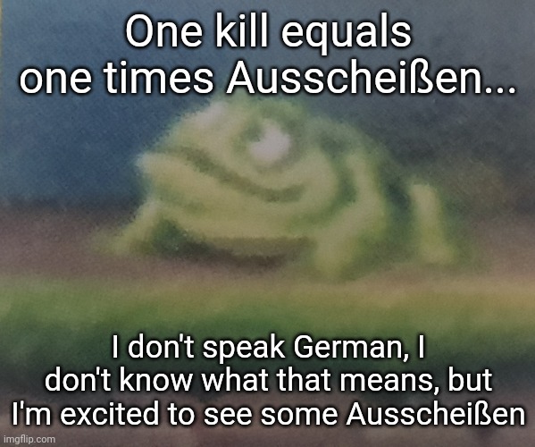 Taken from "Worst Fortnite Content" | One kill equals one times Ausscheißen... I don't speak German, I don't know what that means, but I'm excited to see some Ausscheißen | image tagged in frogoon | made w/ Imgflip meme maker