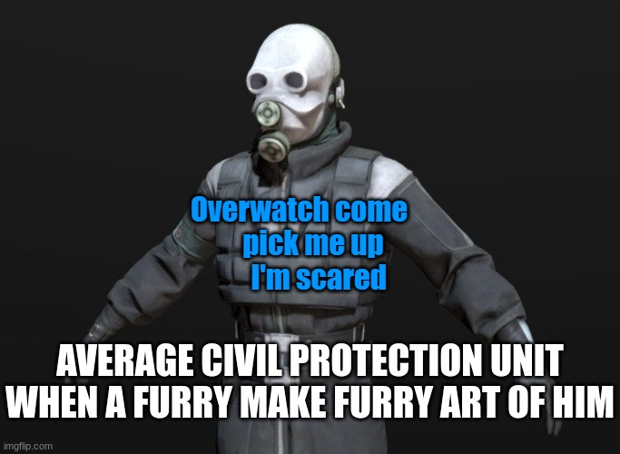 A random Civil Protection unit | AVERAGE CIVIL PROTECTION UNIT WHEN A FURRY MAKE FURRY ART OF HIM | image tagged in overwatch come pick me up i'm scared | made w/ Imgflip meme maker