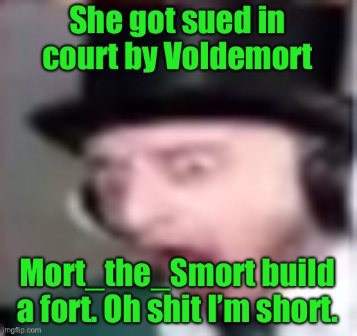 suprised | She got sued in court by Voldemort; Mort_the_Smort build a fort. Oh shit I’m short. | image tagged in suprised | made w/ Imgflip meme maker