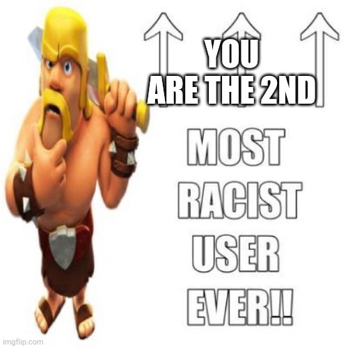 Most racist user ever | YOU ARE THE 2ND | image tagged in most racist user ever | made w/ Imgflip meme maker