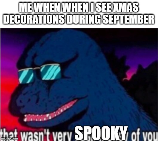 That wasn't very cash money of you | ME WHEN WHEN I SEE XMAS DECORATIONS DURING SEPTEMBER; SPOOKY | image tagged in that wasn't very cash money of you | made w/ Imgflip meme maker