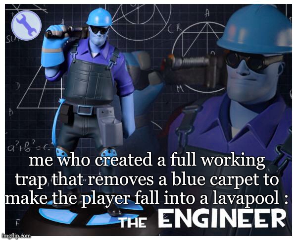 The engineer | me who created a full working trap that removes a blue carpet to make the player fall into a lavapool : | image tagged in the engineer | made w/ Imgflip meme maker