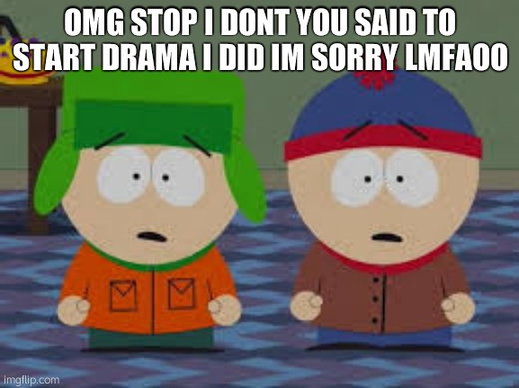 HELP | OMG STOP I DONT YOU SAID TO START DRAMA I DID IM SORRY LMFAOO | made w/ Imgflip meme maker