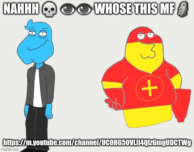 https://m.youtube.com/channel/UCOHG5OVLIl4QlzGmgUDCTWg wtf | NAHHH 💀 👁👁 WHOSE THIS MF🗿; https://m.youtube.com/channel/UCOHG5OVLIl4QlzGmgUDCTWg | made w/ Imgflip meme maker