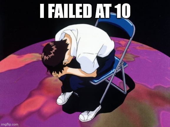 shinji crying | I FAILED AT 10 | image tagged in shinji crying | made w/ Imgflip meme maker