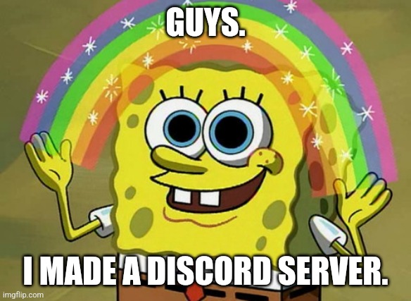 Imagination Spongebob | GUYS. I MADE A DISCORD SERVER. | image tagged in memes,imagination spongebob | made w/ Imgflip meme maker