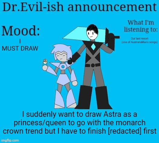 Hint: it's related to shiver's event | Our last resort
(one of AustraliaMan's songs); I MUST DRAW; I suddenly want to draw Astra as a princess/queen to go with the monarch crown trend but I have to finish [redacted] first | image tagged in dr evil-ish new announcement template | made w/ Imgflip meme maker