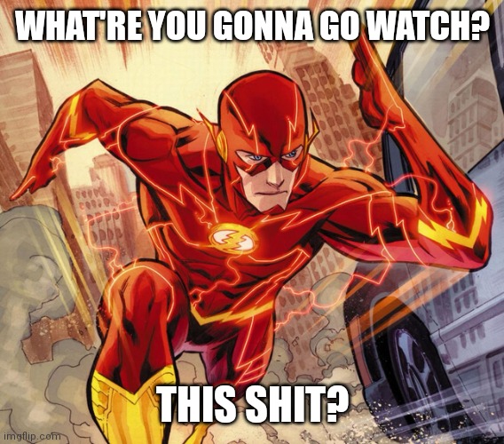 The Flash | WHAT'RE YOU GONNA GO WATCH? THIS SHIT? | image tagged in the flash | made w/ Imgflip meme maker