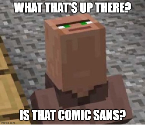 oh crap he found out | WHAT THAT'S UP THERE? IS THAT COMIC SANS? | image tagged in minecraft villager looking up | made w/ Imgflip meme maker