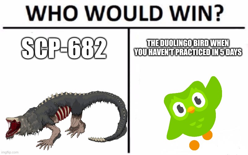 Duolingo | SCP-682; THE DUOLINGO BIRD WHEN YOU HAVEN'T PRACTICED IN 5 DAYS | image tagged in memes,who would win | made w/ Imgflip meme maker