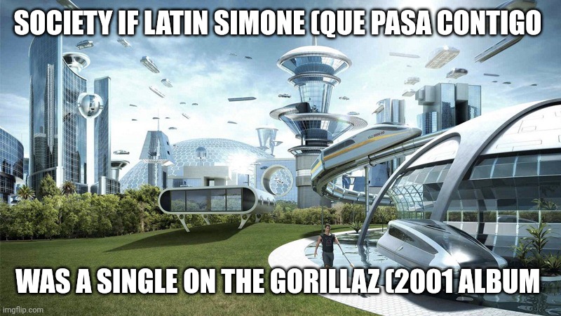 The future world if | SOCIETY IF LATIN SIMONE (QUE PASA CONTIGO; WAS A SINGLE ON THE GORILLAZ (2001 ALBUM | image tagged in the future world if | made w/ Imgflip meme maker