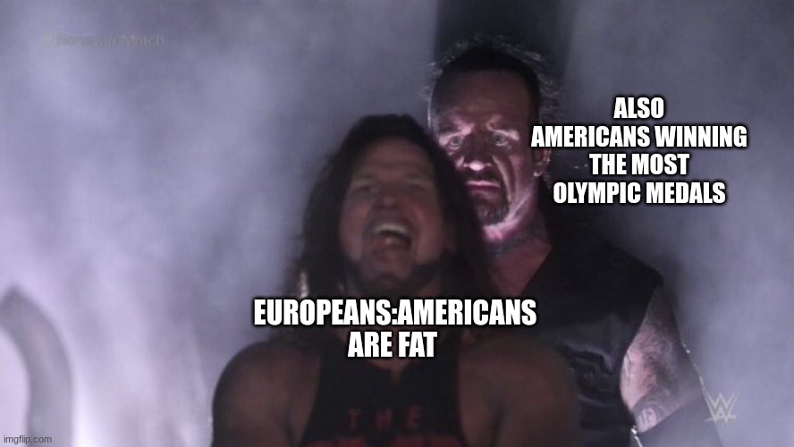 image title | ALSO AMERICANS WINNING THE MOST OLYMPIC MEDALS; EUROPEANS:AMERICANS ARE FAT | image tagged in aj styles undertaker | made w/ Imgflip meme maker