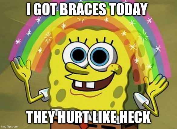 Probably nobody cares | I GOT BRACES TODAY; THEY HURT LIKE HECK | image tagged in memes,imagination spongebob | made w/ Imgflip meme maker