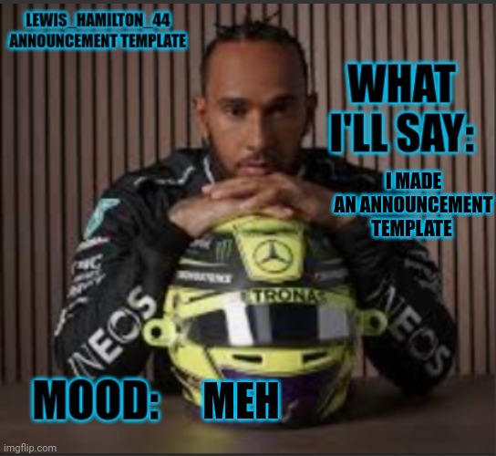 Lewis_Hamilton_44s announcement template | I MADE AN ANNOUNCEMENT TEMPLATE; MEH | image tagged in lewis_hamilton_44s announcement template | made w/ Imgflip meme maker