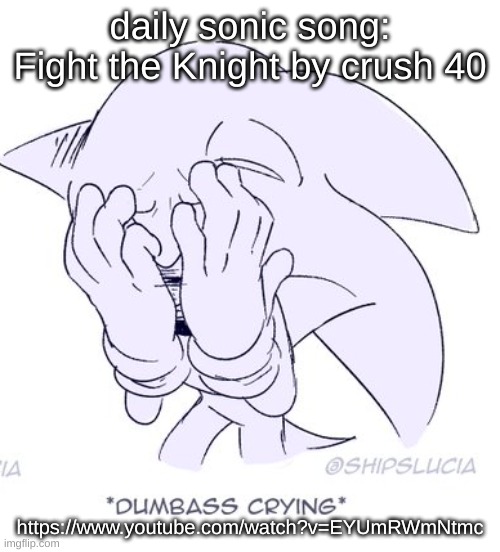 i missed yesterday so im doing 2 today | daily sonic song:
Fight the Knight by crush 40; https://www.youtube.com/watch?v=EYUmRWmNtmc | image tagged in sonic dumbass crying | made w/ Imgflip meme maker