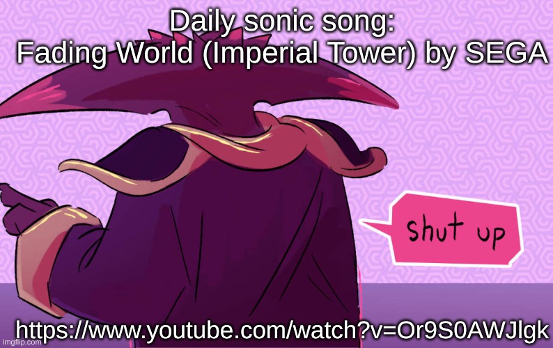 https://www.youtube.com/watch?v=Or9S0AWJlgk | Daily sonic song:
Fading World (Imperial Tower) by SEGA; https://www.youtube.com/watch?v=Or9S0AWJlgk | image tagged in black doom shut up | made w/ Imgflip meme maker