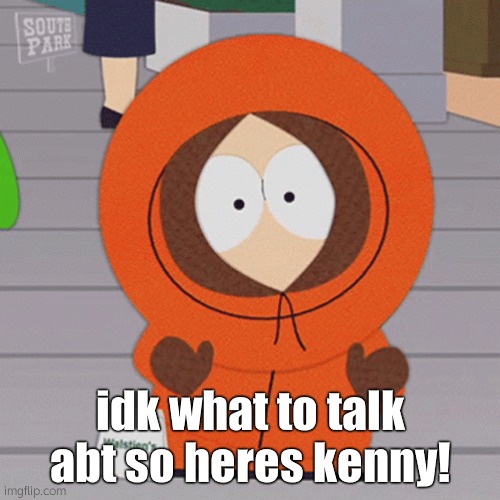 : 3 | idk what to talk abt so heres kenny! | made w/ Imgflip meme maker