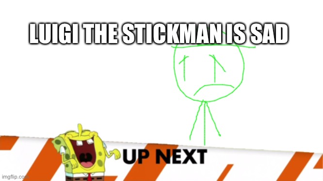 Inappropriate Timing Spongebob Banner | LUIGI THE STICKMAN IS SAD | image tagged in inappropriate timing spongebob banner | made w/ Imgflip meme maker